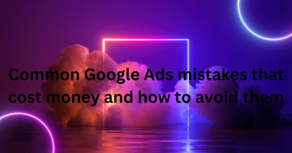 google ads mistakes avoid