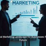 The Digital Marketing Landscape for Businesses: Past, Present, and Future